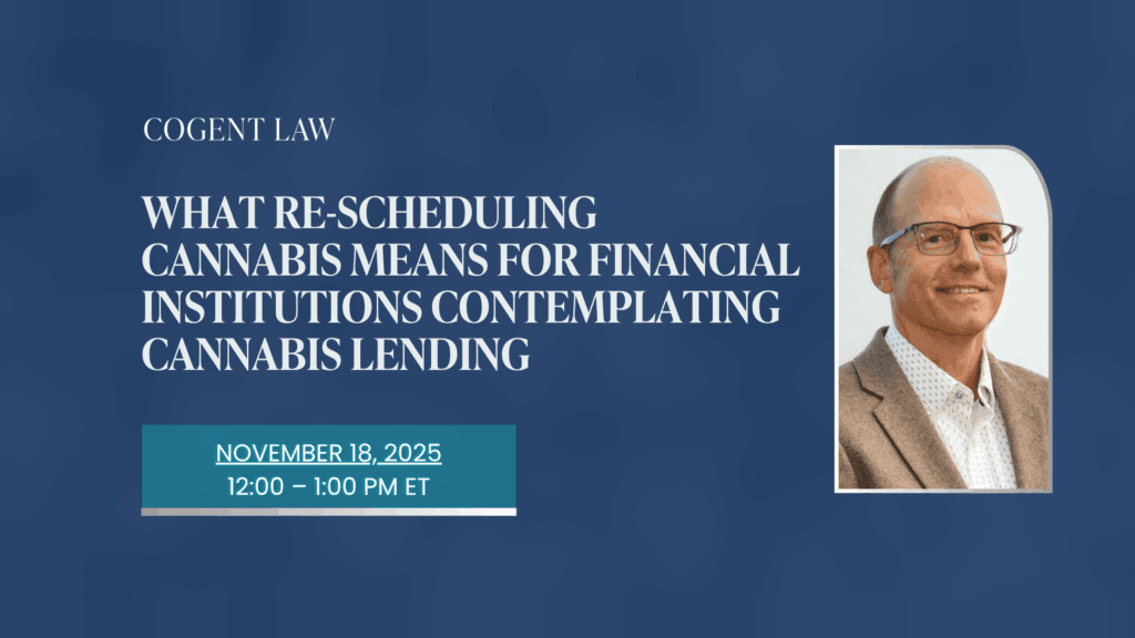 What Re-Scheduling Cannabis Means For Financial Institutions Contemplating Cannabis Lending
