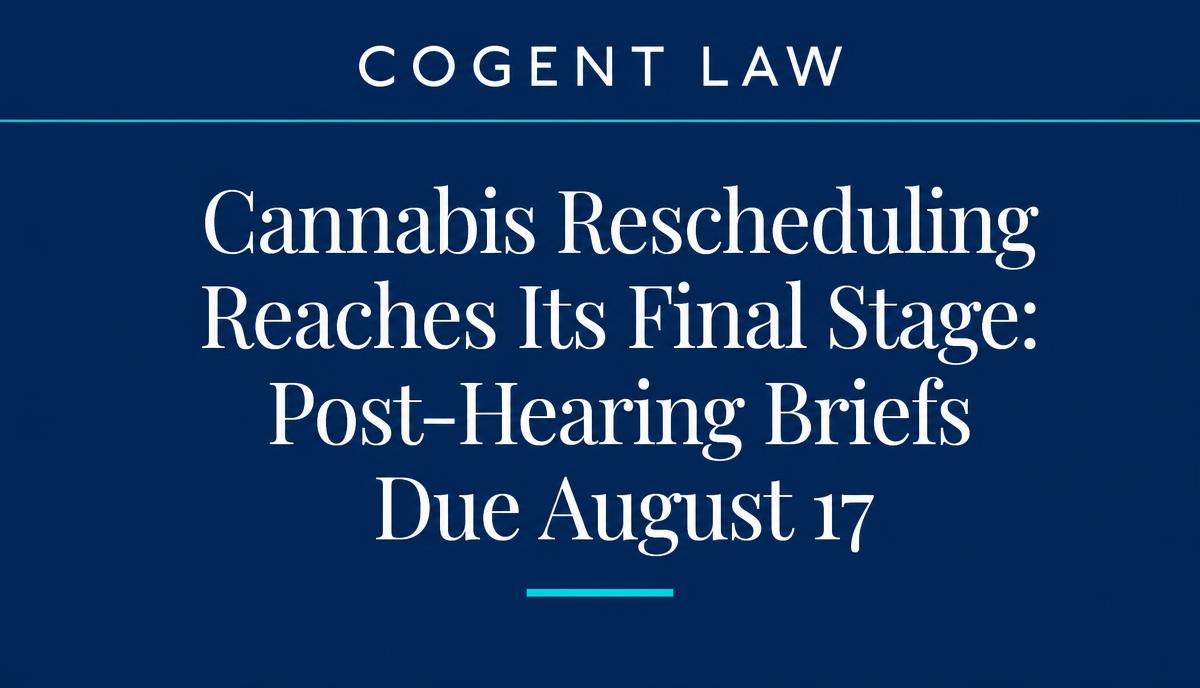 Cannabis Rescheduling Reaches Its Final Stage: Post-Hearing Briefs Due August 17