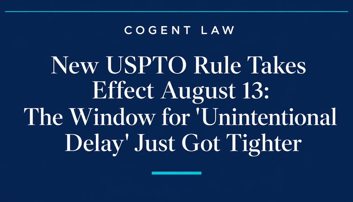 New USPTO Rule Takes Effect August 13: The Window for "Unintentional Delay" Just Got Tighter